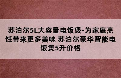 苏泊尔5L大容量电饭煲-为家庭烹饪带来更多美味 苏泊尔豪华智能电饭煲5升价格